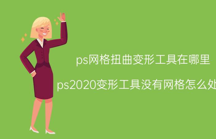 ps网格扭曲变形工具在哪里 ps2020变形工具没有网格怎么处理？